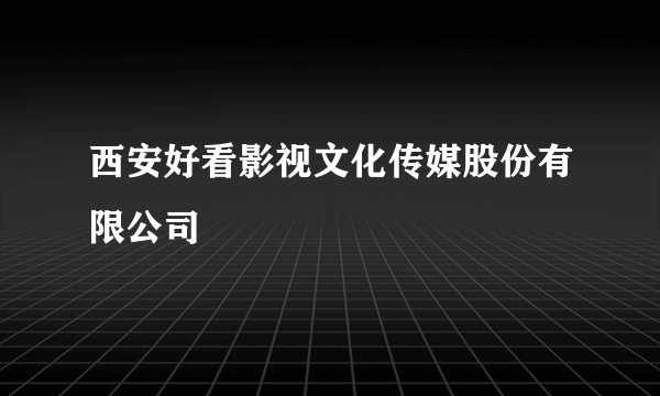 西安好看影视文化传媒股份有限公司