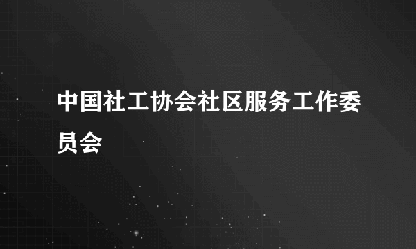 中国社工协会社区服务工作委员会