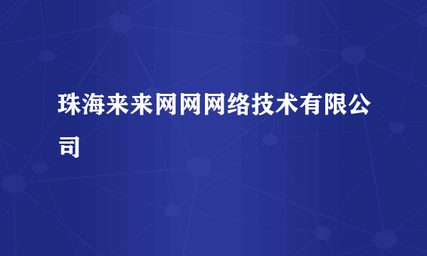 珠海来来网网网络技术有限公司