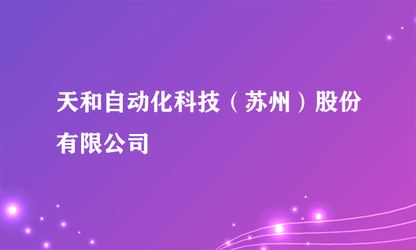 天和自动化科技（苏州）股份有限公司