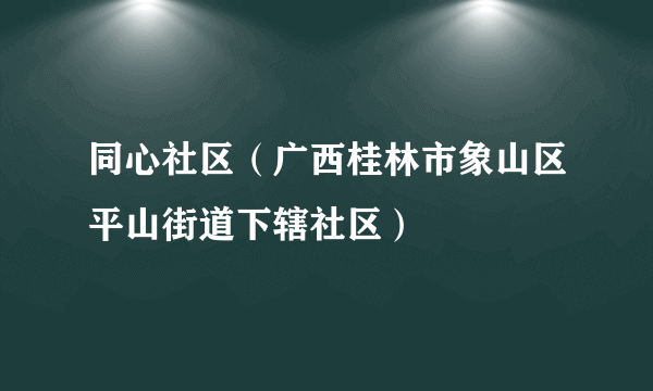 同心社区（广西桂林市象山区平山街道下辖社区）