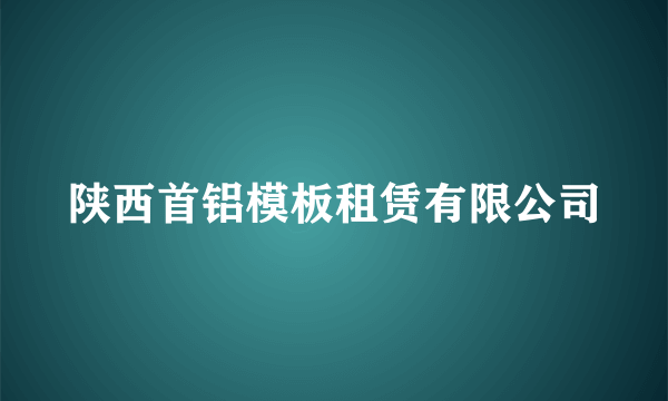 陕西首铝模板租赁有限公司