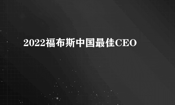 2022福布斯中国最佳CEO