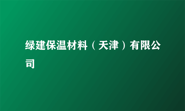 绿建保温材料（天津）有限公司