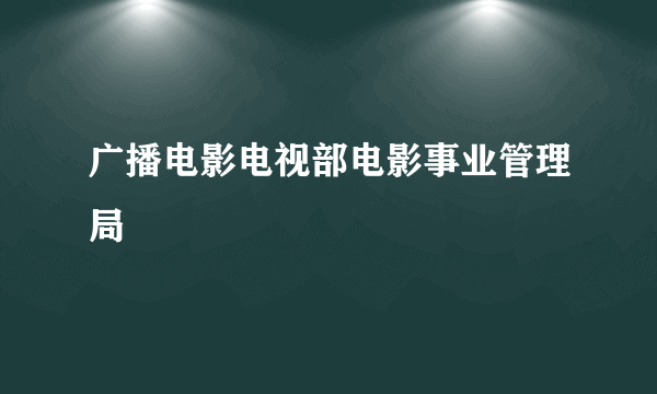 广播电影电视部电影事业管理局