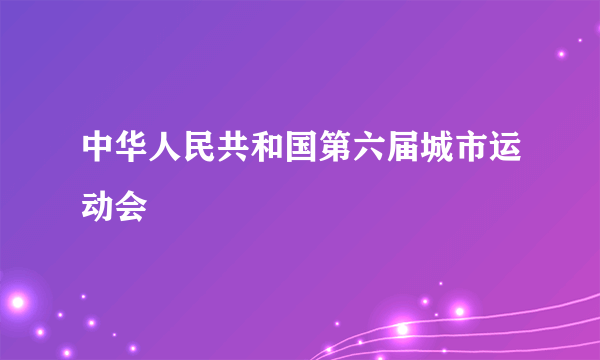 中华人民共和国第六届城市运动会