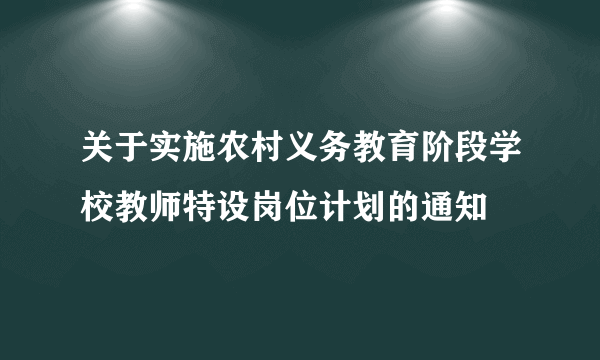 关于实施农村义务教育阶段学校教师特设岗位计划的通知