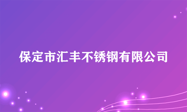 保定市汇丰不锈钢有限公司