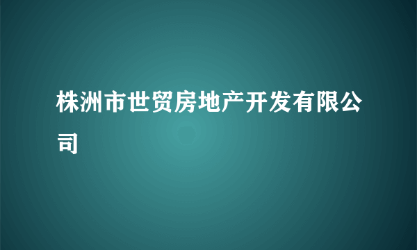 株洲市世贸房地产开发有限公司