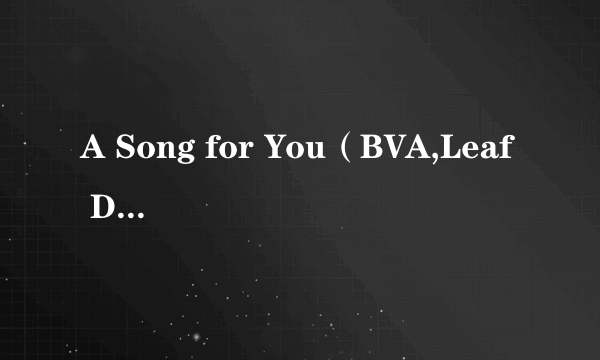 A Song for You（BVA,Leaf Dog演唱的歌曲）