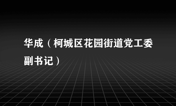 华成（柯城区花园街道党工委副书记）