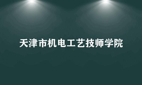 天津市机电工艺技师学院