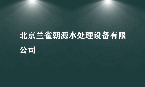 北京兰雀朝源水处理设备有限公司