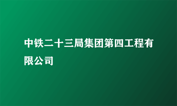 中铁二十三局集团第四工程有限公司