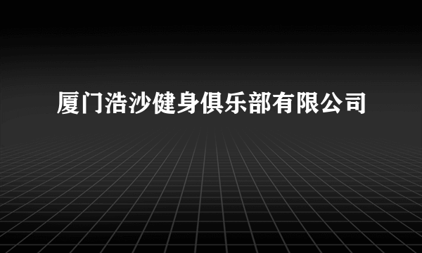 厦门浩沙健身俱乐部有限公司