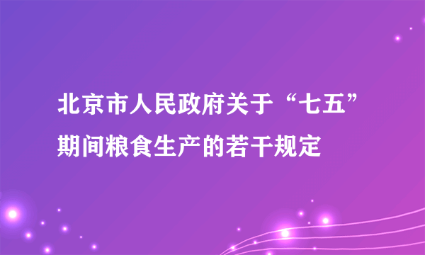 北京市人民政府关于“七五”期间粮食生产的若干规定