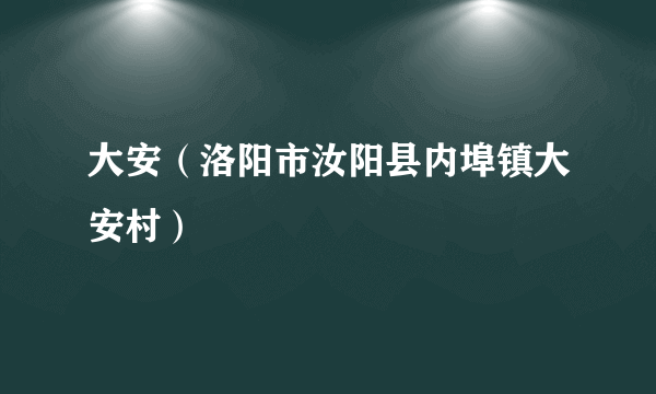 大安（洛阳市汝阳县内埠镇大安村）