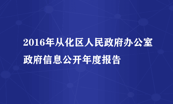 2016年从化区人民政府办公室政府信息公开年度报告