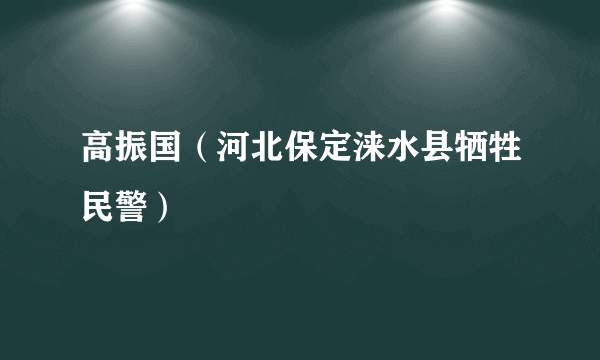 高振国（河北保定涞水县牺牲民警）