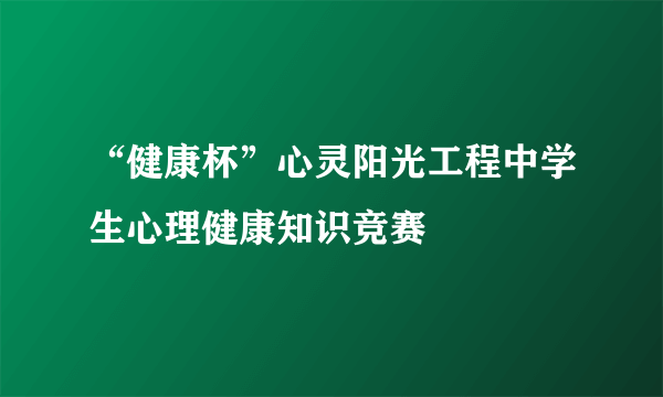 “健康杯”心灵阳光工程中学生心理健康知识竞赛