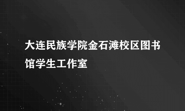 大连民族学院金石滩校区图书馆学生工作室