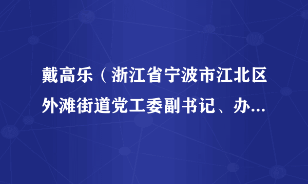 戴高乐（浙江省宁波市江北区外滩街道党工委副书记、办事处主任）