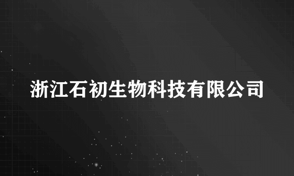 浙江石初生物科技有限公司