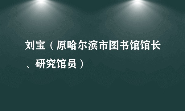 刘宝（原哈尔滨市图书馆馆长、研究馆员）