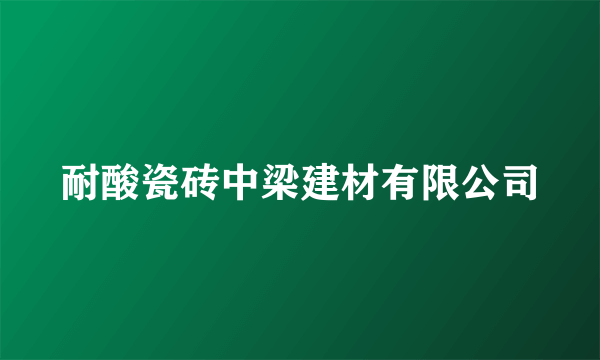 耐酸瓷砖中梁建材有限公司