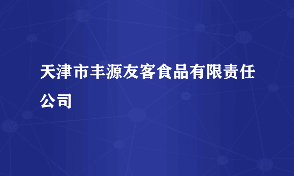 天津市丰源友客食品有限责任公司