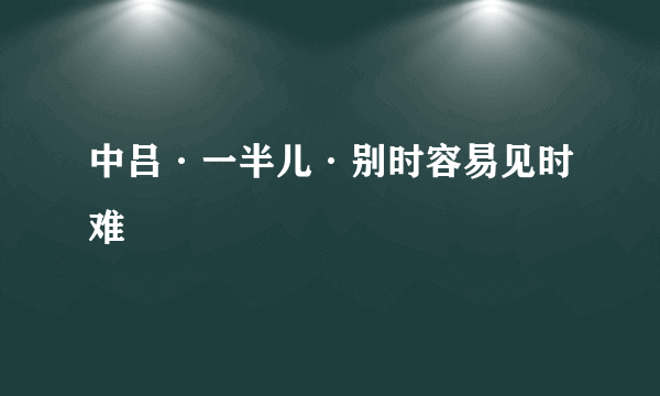 中吕·一半儿·别时容易见时难