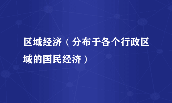 区域经济（分布于各个行政区域的国民经济）