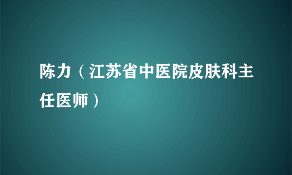 陈力（江苏省中医院皮肤科主任医师）