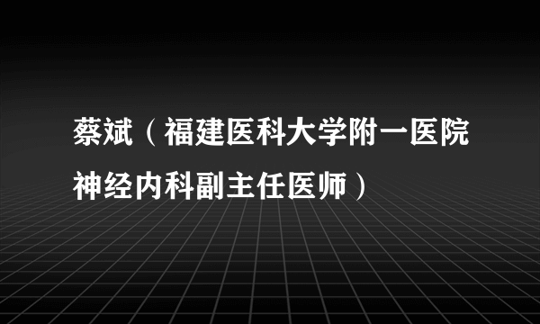 蔡斌（福建医科大学附一医院神经内科副主任医师）