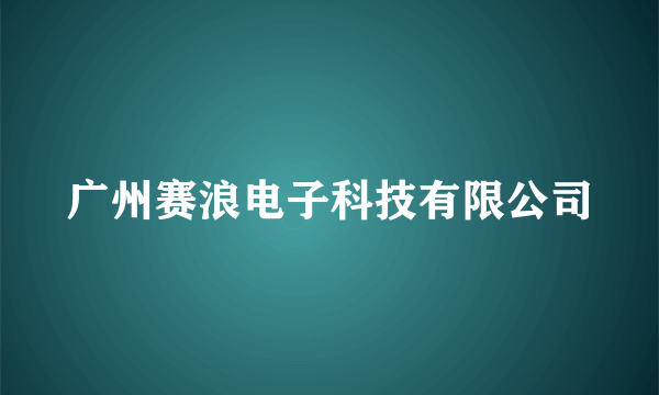 广州赛浪电子科技有限公司