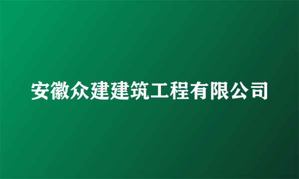 安徽众建建筑工程有限公司