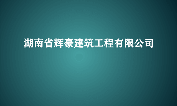 湖南省辉豪建筑工程有限公司