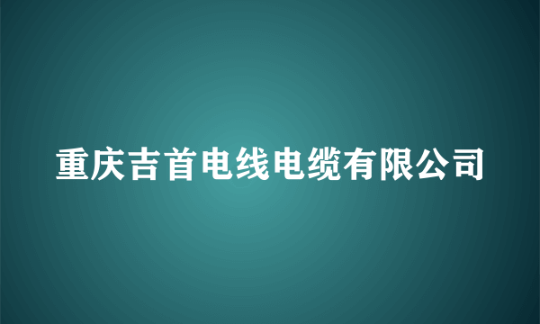 重庆吉首电线电缆有限公司