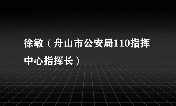 徐敏（舟山市公安局110指挥中心指挥长）