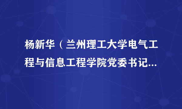 杨新华（兰州理工大学电气工程与信息工程学院党委书记、副院长）