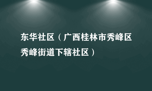 东华社区（广西桂林市秀峰区秀峰街道下辖社区）