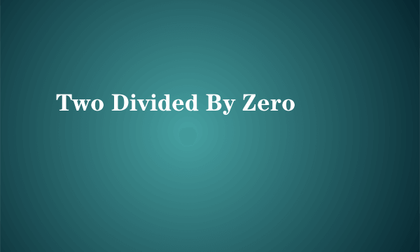 Two Divided By Zero