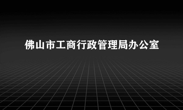 佛山市工商行政管理局办公室