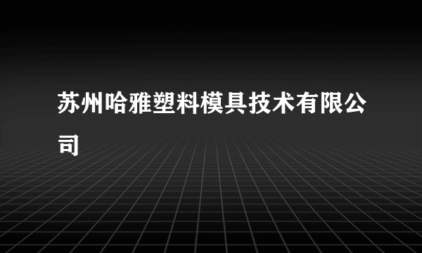 苏州哈雅塑料模具技术有限公司