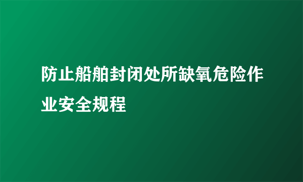 防止船舶封闭处所缺氧危险作业安全规程