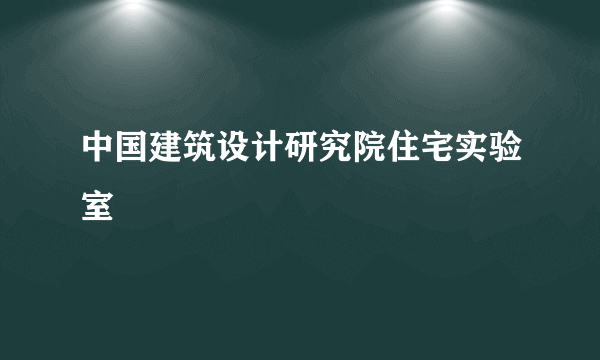 中国建筑设计研究院住宅实验室