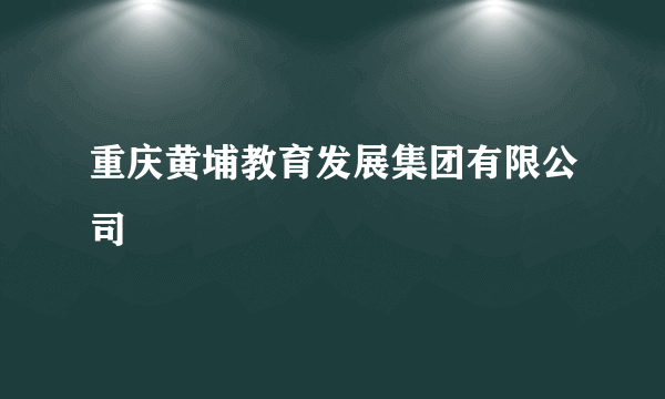 重庆黄埔教育发展集团有限公司