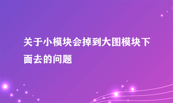 关于小模块会掉到大图模块下面去的问题