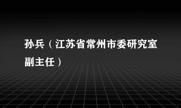 孙兵（江苏省常州市委研究室副主任）