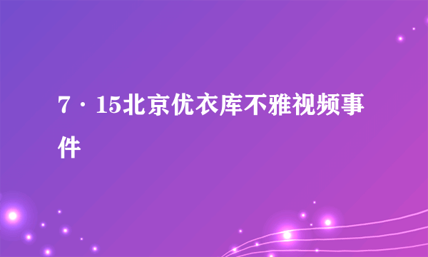 7·15北京优衣库不雅视频事件